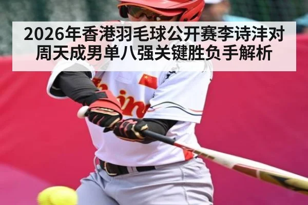 2026年香港羽毛球公开赛李诗沣对周天成男单八强关键胜负手解析